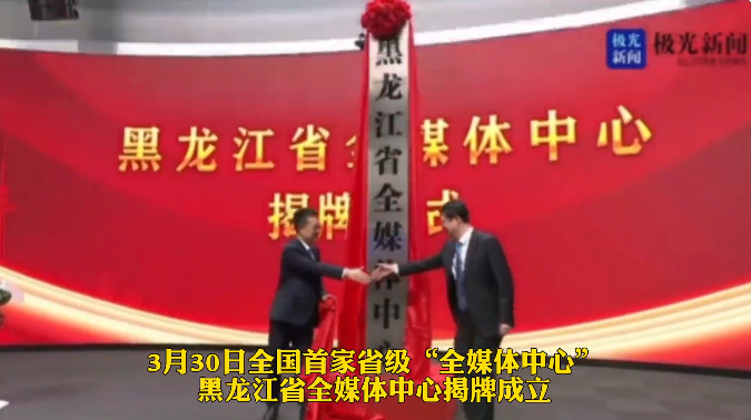 全国首家！黑龙江省全媒体中心揭牌成立