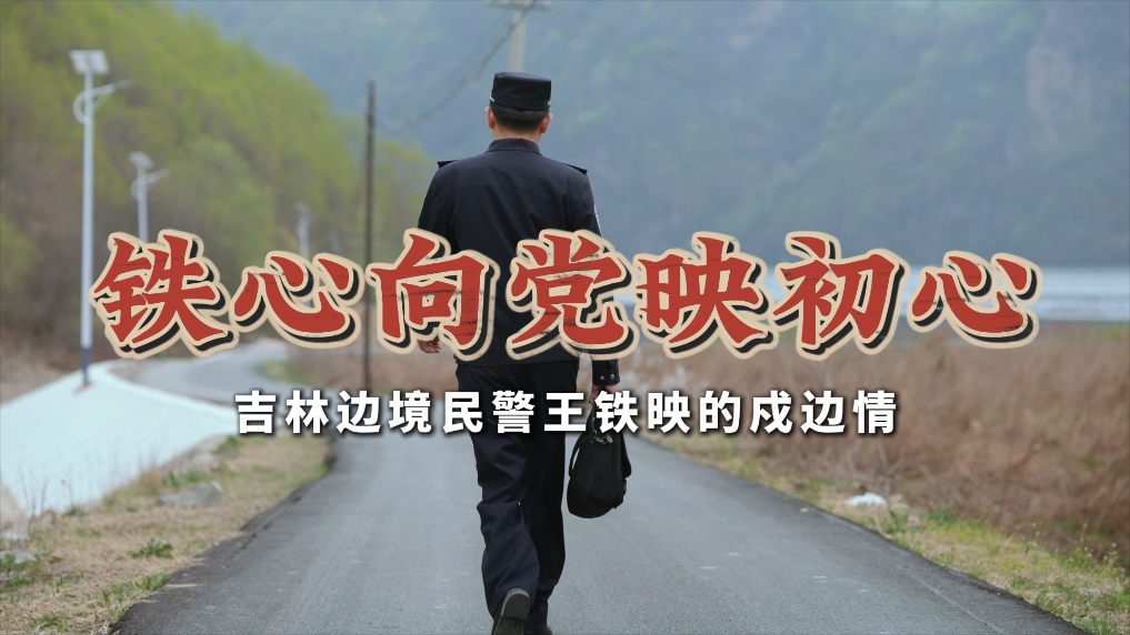 党旗在基层一线高高飘扬丨铁心向党映初心——吉林边境民警王铁映的戍边情