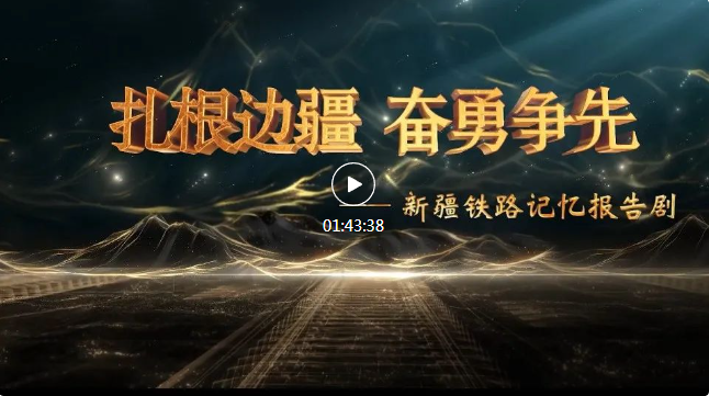 《扎根边疆 奋勇争先——新疆铁路记忆报告剧》，完整视频来了！