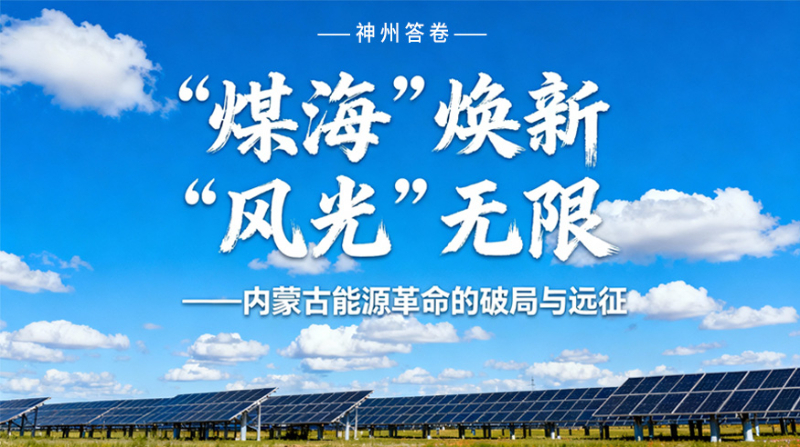 神州答卷｜“煤海”焕新 “风光”无限——内蒙古能源革命的破局与远征