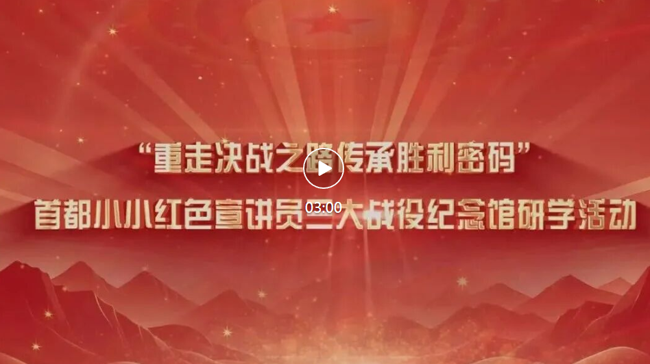 以少年之行 赴山河之约——首都小小红色宣讲员三大战役纪念馆红色研学圆满收官